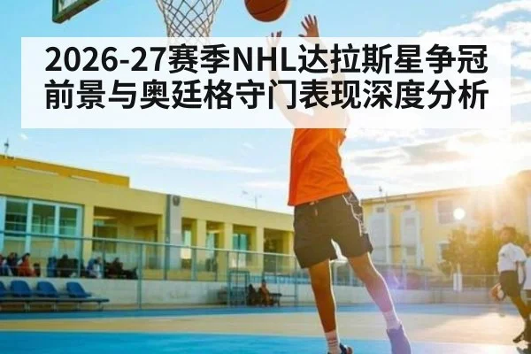 2026-27赛季NHL达拉斯星争冠前景与奥廷格守门表现深度分析